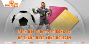 Cách Đặt Cược Tỷ Số Bóng Đá Dễ Thắng Nhất Cùng DOLA789