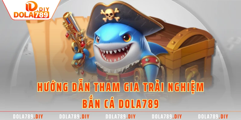 Hướng dẫn tham gia trải nghiệm bắn cá DOLA789