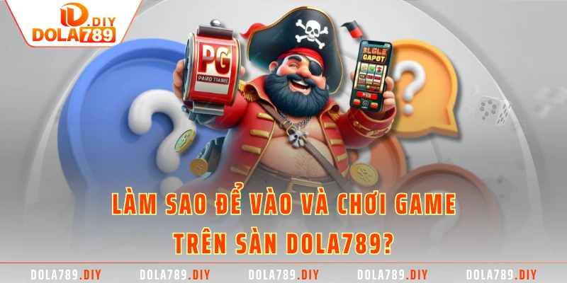 Làm sao để vào và chơi game trên sàn DOLA789?