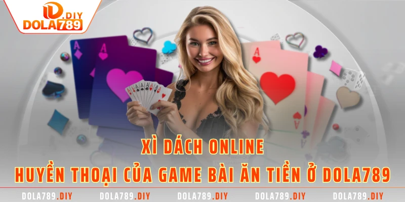 Xì Dách Online - Huyền Thoại Của Game Bài Ăn Tiền Ở DOLA789